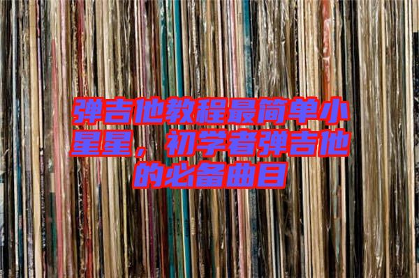 彈吉他教程最簡單小星星，初學者彈吉他的必備曲目