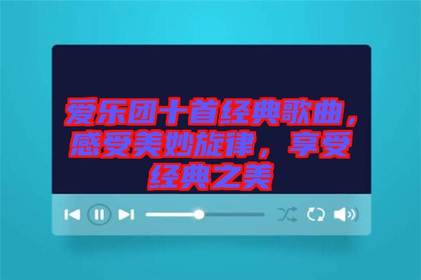 愛(ài)樂(lè)團(tuán)十首經(jīng)典歌曲，感受美妙旋律，享受經(jīng)典之美