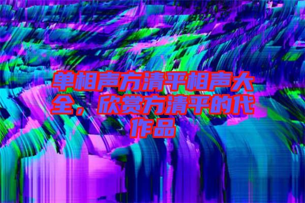 單相聲方清平相聲大全，欣賞方清平的代作品