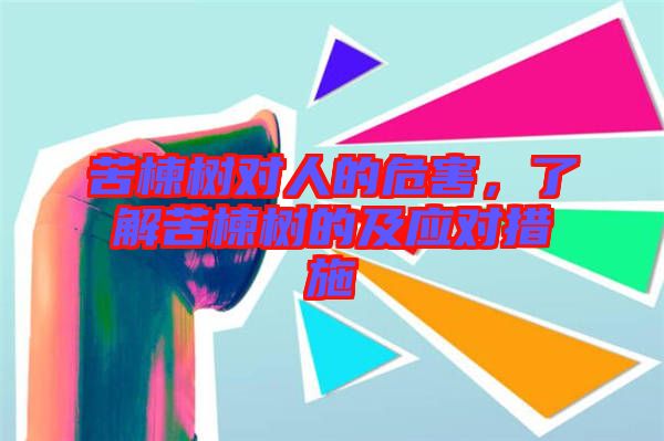 苦楝樹對人的危害，了解苦楝樹的及應(yīng)對措施