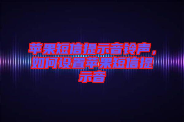蘋果短信提示音鈴聲，如何設(shè)置蘋果短信提示音