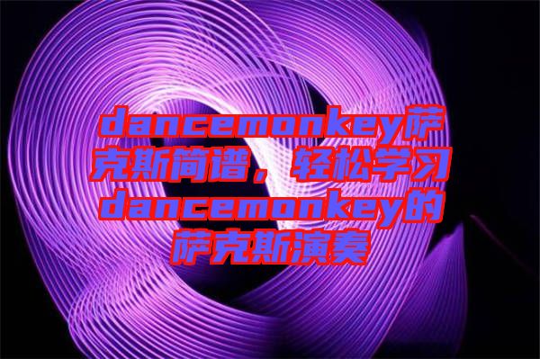 dancemonkey薩克斯簡譜，輕松學(xué)習(xí)dancemonkey的薩克斯演奏