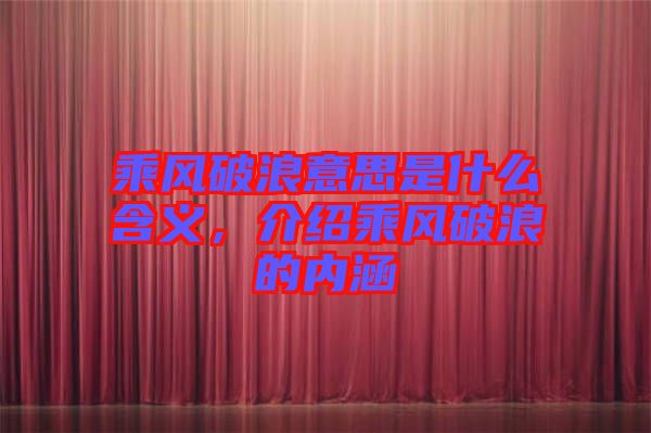 乘風破浪意思是什么含義，介紹乘風破浪的內(nèi)涵