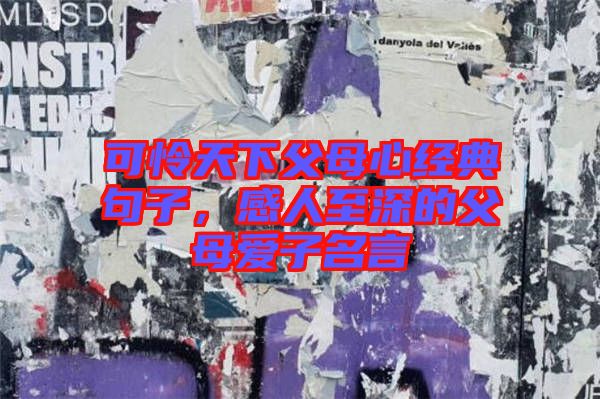 可憐天下父母心經(jīng)典句子，感人至深的父母愛子名言
