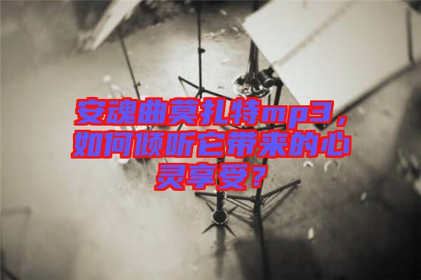 安魂曲莫扎特mp3，如何傾聽它帶來的心靈享受？