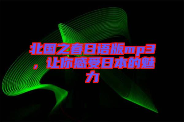 北國之春日語版mp3，讓你感受日本的魅力