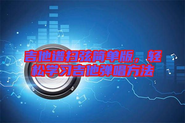吉他譜掃弦簡單版，輕松學(xué)習(xí)吉他彈唱方法