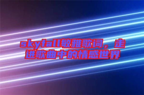 skyfall敏雅歌詞，走進(jìn)歌曲中的情感世界
