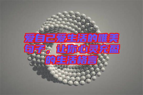愛自己愛生活的唯美句子，讓你心靈充盈的生活格言