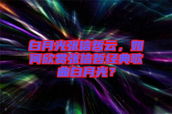 白月光張信哲云，如何欣賞張信哲經(jīng)典歌曲白月光？