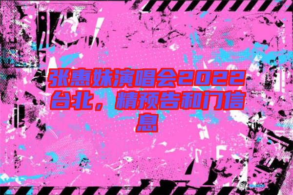 張惠妹演唱會(huì)2022臺(tái)北，精預(yù)告和門(mén)信息