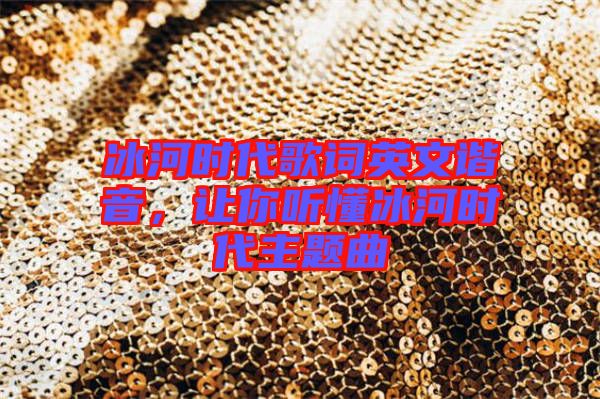 冰河時(shí)代歌詞英文諧音，讓你聽懂冰河時(shí)代主題曲