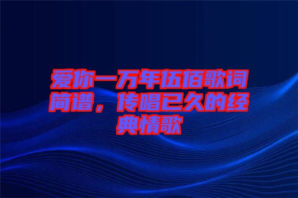 愛你一萬年伍佰歌詞簡(jiǎn)譜，傳唱已久的經(jīng)典情歌
