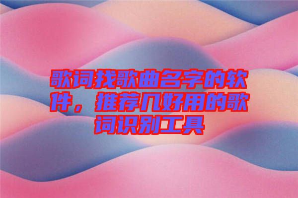 歌詞找歌曲名字的軟件，推薦幾好用的歌詞識(shí)別工具