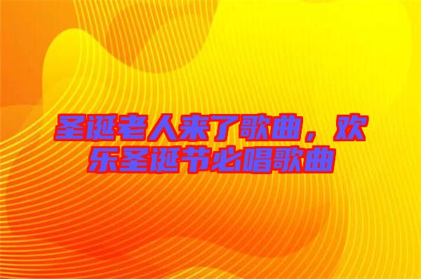圣誕老人來了歌曲，歡樂圣誕節(jié)必唱歌曲