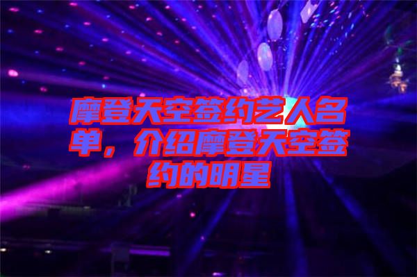 摩登天空簽約藝人名單，介紹摩登天空簽約的明星