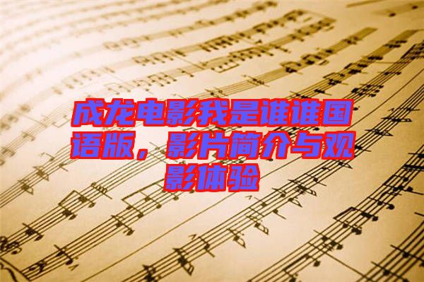 成龍電影我是誰誰國(guó)語版，影片簡(jiǎn)介與觀影體驗(yàn)