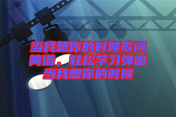 當(dāng)我想你的時候歌詞簡譜，輕松學(xué)習(xí)彈唱當(dāng)我想你的時候