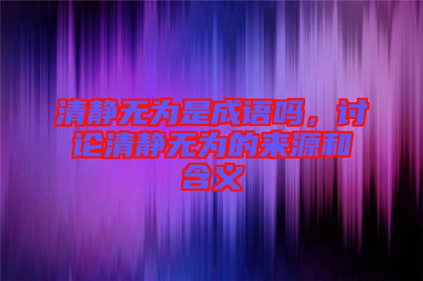 清靜無(wú)為是成語(yǔ)嗎，討論清靜無(wú)為的來(lái)源和含義