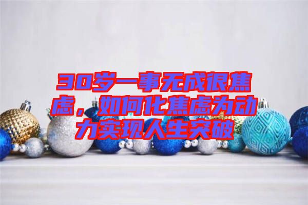 30歲一事無成很焦慮，如何化焦慮為動力實(shí)現(xiàn)人生突破