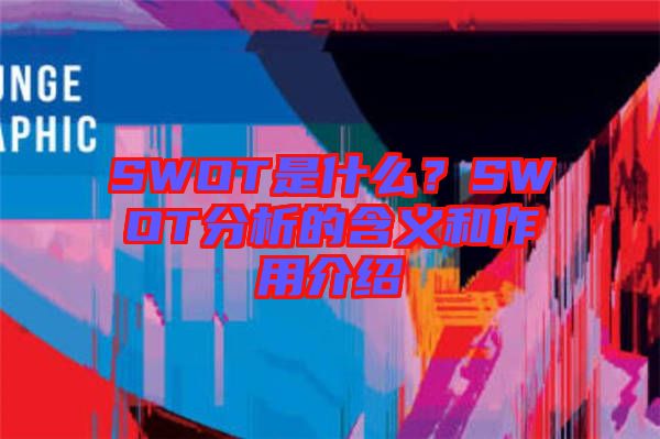 SWOT是什么？SWOT分析的含義和作用介紹