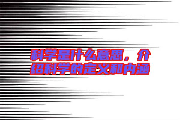 科學(xué)是什么意思，介紹科學(xué)的定義和內(nèi)涵
