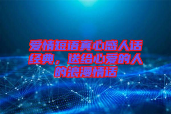 愛情短語(yǔ)真心感人話經(jīng)典，送給心愛的人的浪漫情話