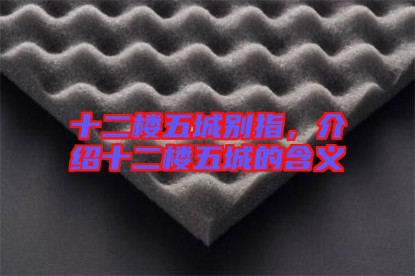 十二樓五城別指，介紹十二樓五城的含義