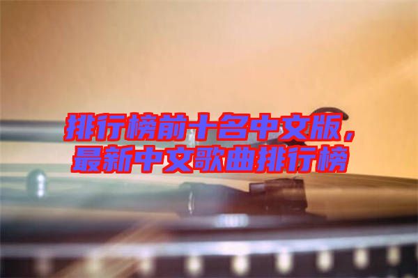 排行榜前十名中文版，最新中文歌曲排行榜