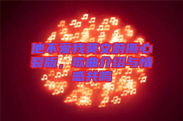 他不愛我莫文蔚撕心裂版，歌曲介紹與情感共鳴