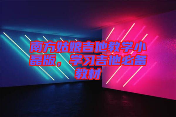南方姑娘吉他教學(xué)小磊版，學(xué)習(xí)吉他必備教材