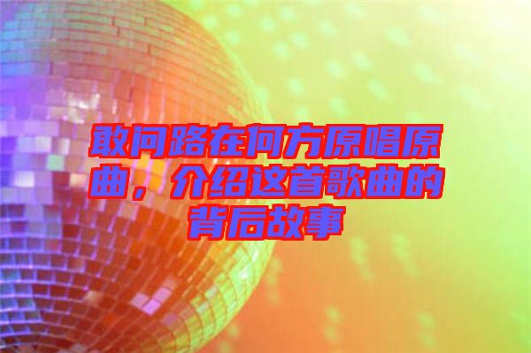 敢問路在何方原唱原曲，介紹這首歌曲的背后故事