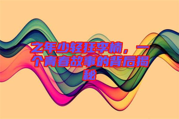 之年少輕狂李楠，一個青春故事的背后揭秘