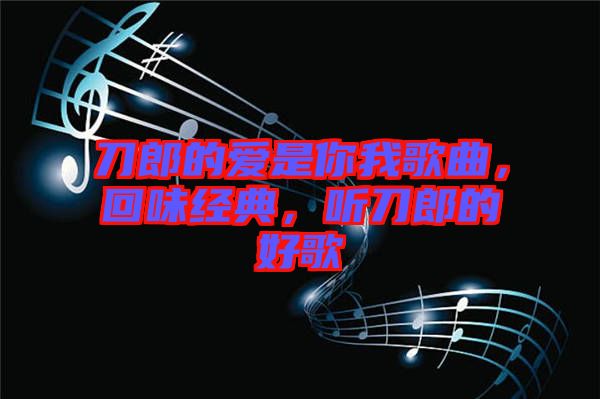刀郎的愛是你我歌曲，回味經(jīng)典，聽刀郎的好歌