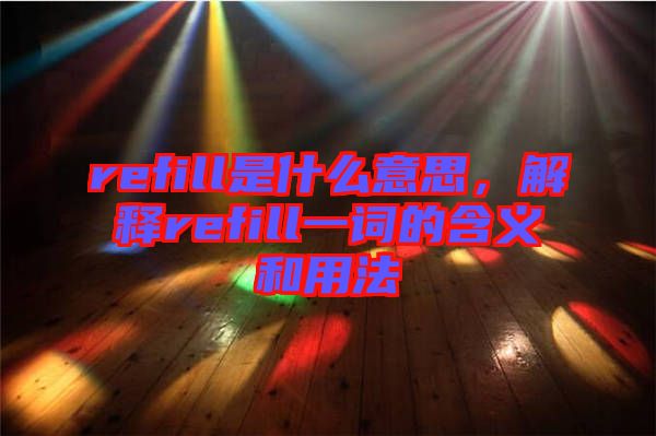 refill是什么意思，解釋refill一詞的含義和用法