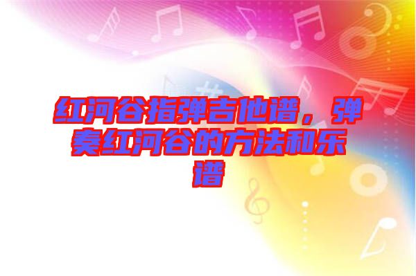 紅河谷指彈吉他譜，彈奏紅河谷的方法和樂譜