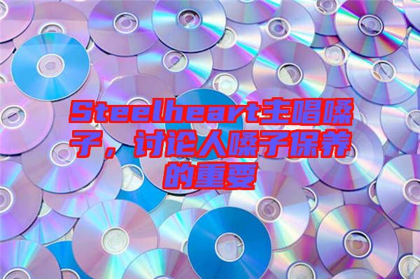 Steelheart主唱嗓子，討論人嗓子保養(yǎng)的重要