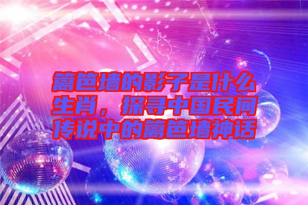 籬笆墻的影子是什么生肖，探尋中國民間傳說中的籬笆墻神話