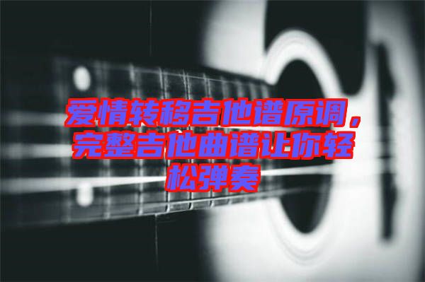 愛情轉(zhuǎn)移吉他譜原調(diào)，完整吉他曲譜讓你輕松彈奏