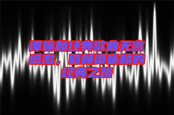 譚詠麟經(jīng)典歌曲無言感激，回顧譚詠麟的經(jīng)典之路