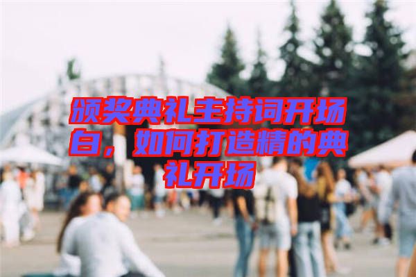 頒獎(jiǎng)典禮主持詞開場(chǎng)白，如何打造精的典禮開場(chǎng)