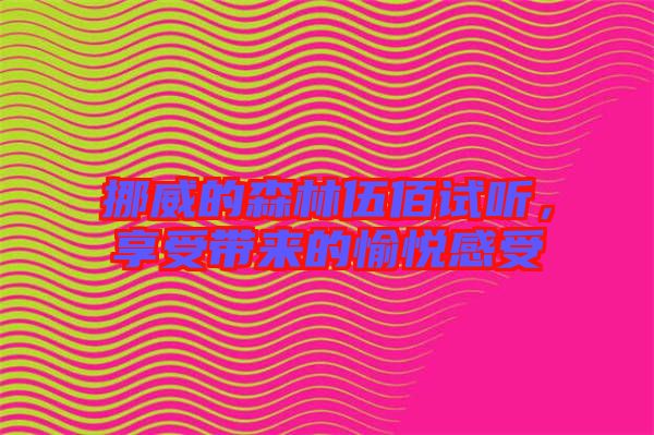 挪威的森林伍佰試聽，享受帶來的愉悅感受