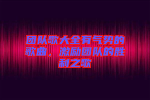 團隊歌大全有氣勢的歌曲，激勵團隊的勝利之歌