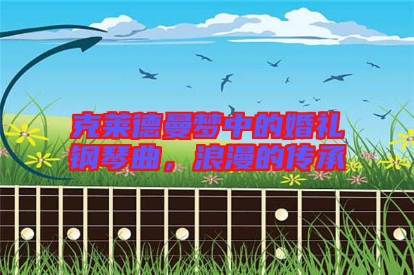 克萊德曼夢(mèng)中的婚禮鋼琴曲，浪漫的傳承