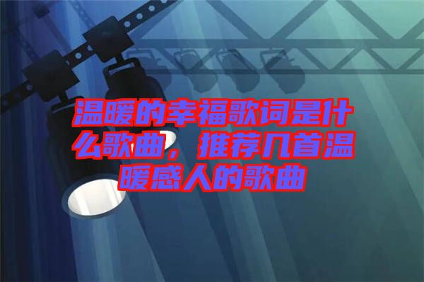 溫暖的幸福歌詞是什么歌曲，推薦幾首溫暖感人的歌曲