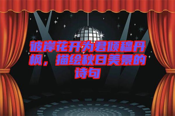彼岸花開為君傾穆丹楓，描繪秋日美景的詩句