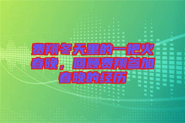 費翔冬天里的一把火春晚，回顧費翔參加春晚的經(jīng)歷