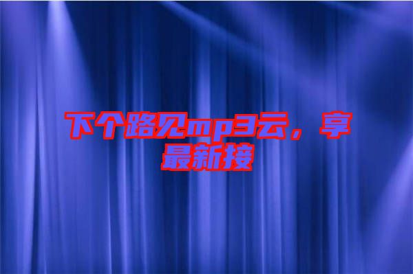 下個(gè)路見mp3云，享最新接