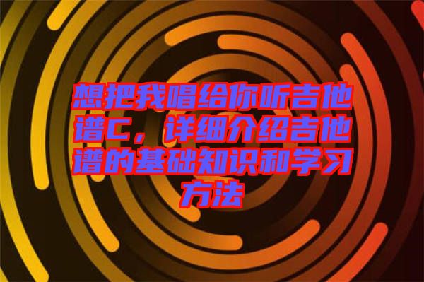 想把我唱給你聽(tīng)吉他譜C，詳細(xì)介紹吉他譜的基礎(chǔ)知識(shí)和學(xué)習(xí)方法