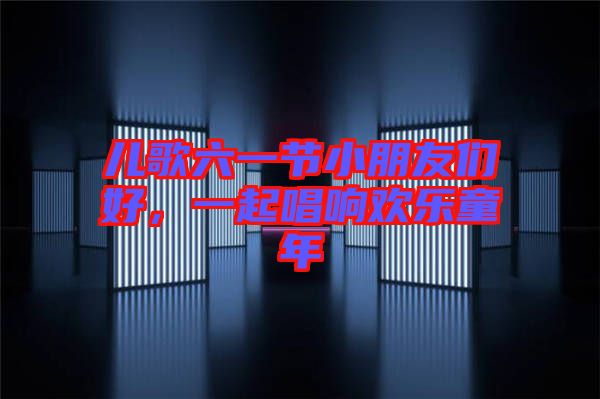 兒歌六一節(jié)小朋友們好，一起唱響歡樂童年